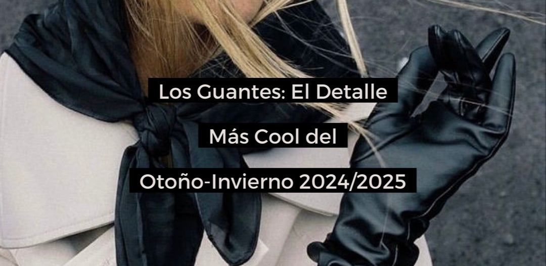 Los Guantes: El detalle más cool del otoño-invierno 2024/2025